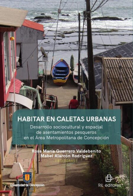 Habitar en caletas urbanas:Desarrollo sociocultural y espacial de asentamientos pesqueros en el Área Metropolitana de Concepción