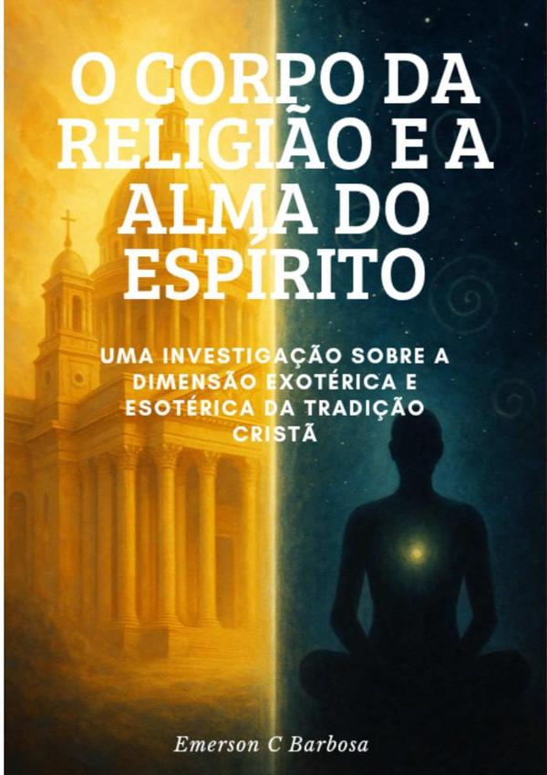 O Corpo Da Religião E A Alma Do Espírito:Uma Investigação sobre a Dimensão Exotérica e Esotérica da Tradição Crist