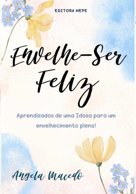 Envelhe – Ser Feliz:Aprendizados de uma idosa para um envelhecimento pleno