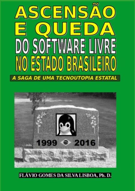 Ascensão E Queda Do Software Livre No Estado Brasileiro:A saga de um tecnoutopia estatal