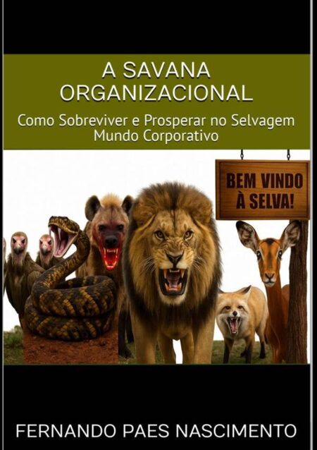 A Savana Organizacional:Como Sobreviver e Prosperar no Selvagem Mundo Corporativo