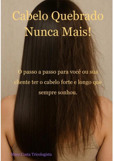 Cabelo Quebrado Nunca Mais:O passo a passo para você ou sua cliente ter o cabelo forte e longo que sempre sonhou.
