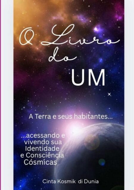 O Livro Do Um:A Terra e seus habitantes acessando e vivendo sua Identidade e Consciência Cósmicas