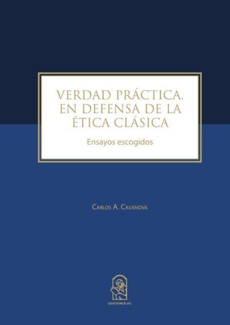 Verdad Práctica. En defensa de la ética clásica:Ensayos Escogidos