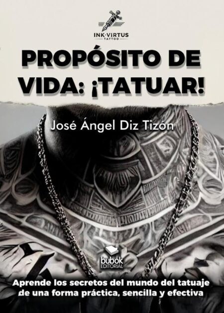Propósito de vida: ¡tatuar!:Aprende los secretos del mundo del tatuaje de forma práctica, sencilla y efectiva