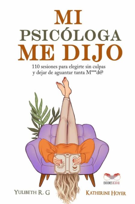 Mi psicóloga me dijo:110 sesiones para elegirme sin culpas y dejar de aguantar tanta M***d@
