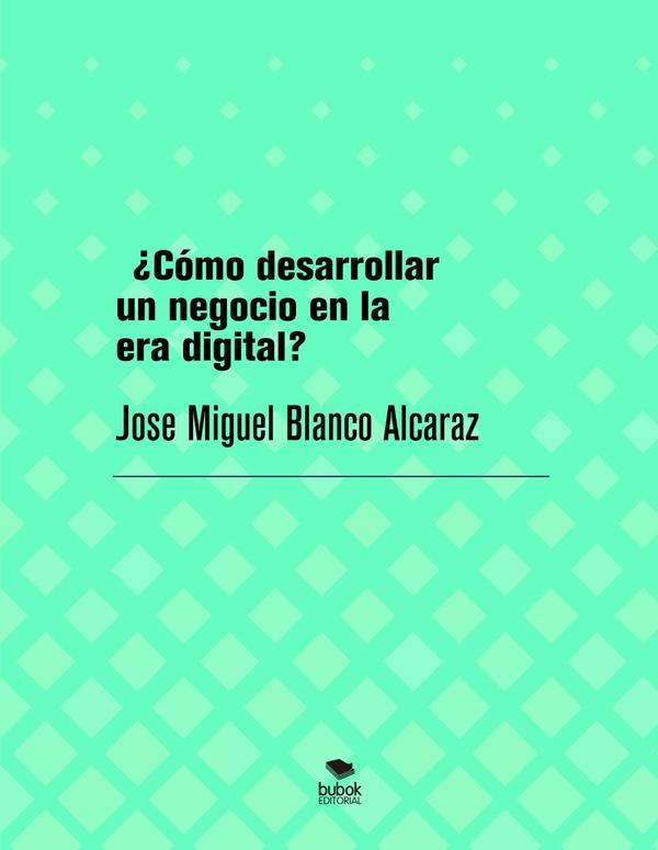 ¿Cómo desarrollar un negocio en la era digital?:Creación de empresas negocios en la ,era digital con la mínima inversión
