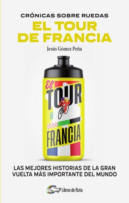 Cronicas sobre ruedas: El Tour de Francia:Las mejores historias de la Gran Vuelta más importante del mundo