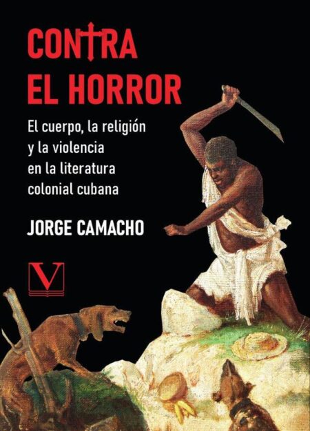 Contra el horror:El cuerpo, la religión y la violencia en la literatura colonial cubana