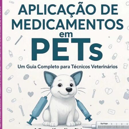 Aplicação De Medicamentos Em Pets: Um Guia Completo Para Técnicos Veterinários:Vias de administração oral e parenteral, cuidados essenciais, prevenção de complicações e o futuro dos fármacos em PETs.