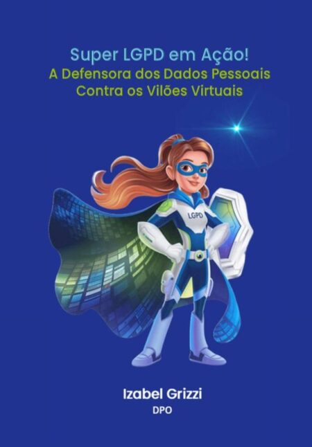 Super Lgpd Em Ação!:A Defensora dos Dados Pessoais Contra os Vilões Virtuais