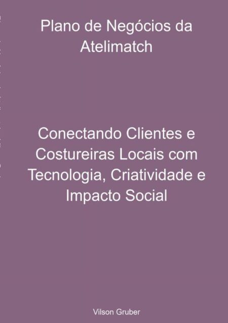 Plano De Negócios Da Atelimatch:Conectando Clientes e Costureiras Locais com Tecnologia, Criatividade e Impacto Social