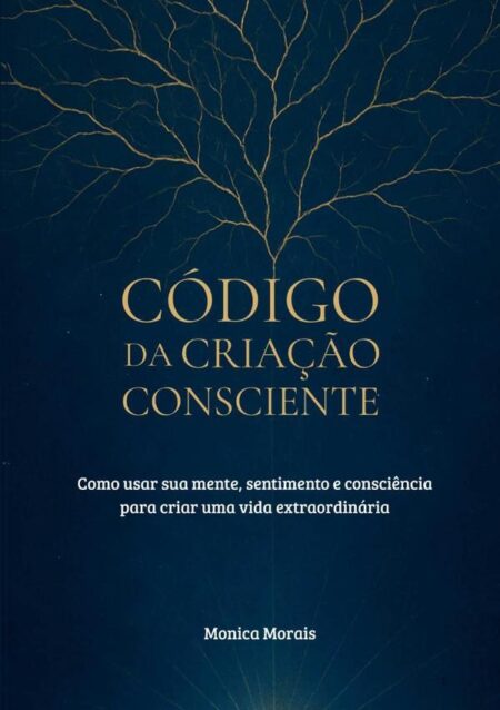 Código Da Criação Consciente:Como usar sua mente, sentimento e consciência para criar uma vida extraordinária