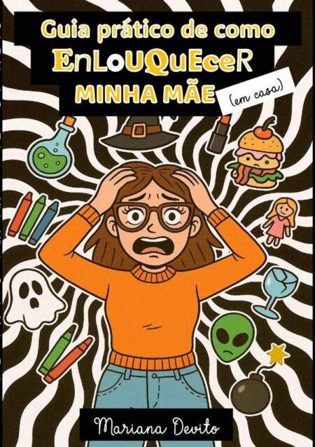 Guia Prático De Como Enlouquecer Minha Mãe (em Casa)