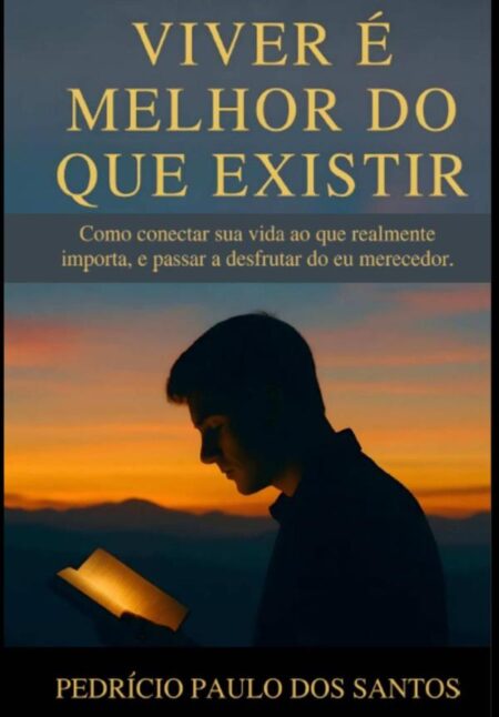 Viver É Melhor Do Que Existir:Como conectar sua vida ao que realmente importa, e passar a desfrutar do eu merecedor.
