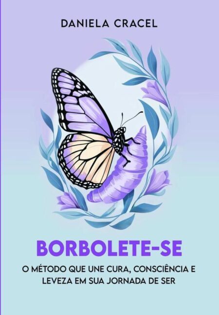 Borbolete-se:O Método Que Une Cura, Consciência E Leveza Em Sua Jornada De Ser