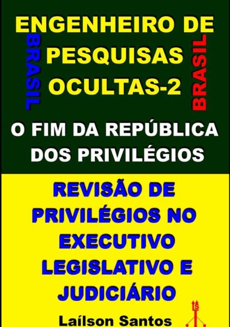 Engenheiro De Pesquisas Ocultas-2:O FIM DA REPÚBLICA DOS PRIVILÉGIOS REVISÃO DE PRIVILÉGIOS NO EXECUTIVO, LEGISLATIVO, JUDICIÁRIO E EMPRESÁRIOS