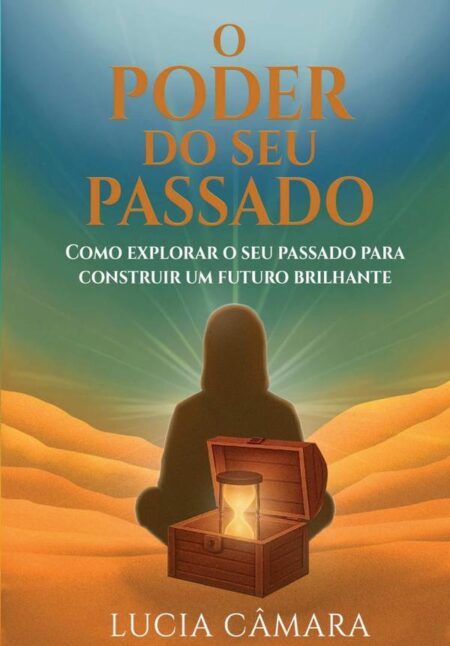 O Poder Do Seu Passado:Como explorar o seu passado para construir um futuro brilhante