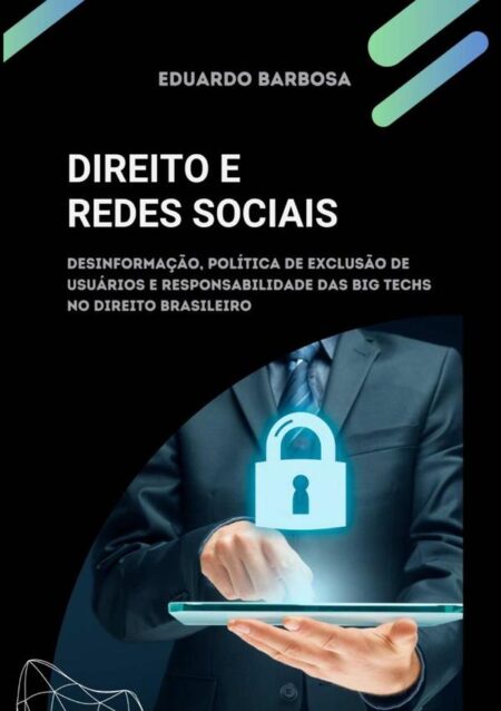 Direito E Redes Sociais:DESINFORMAÇÃO, POLÍTICA DE EXCLUSÃO DE USUÁRIOS E RESPONSABILIDADE DAS BIG TECHS NO DIREITO BRASILEIRO