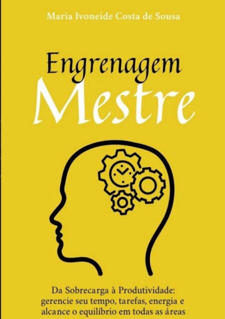 Engrenagem Mestre:Da Sobrecarga à Produtividade: gerencie seu tempo, tarefas, energia e alcance o equilíbrio em todas as áreas
