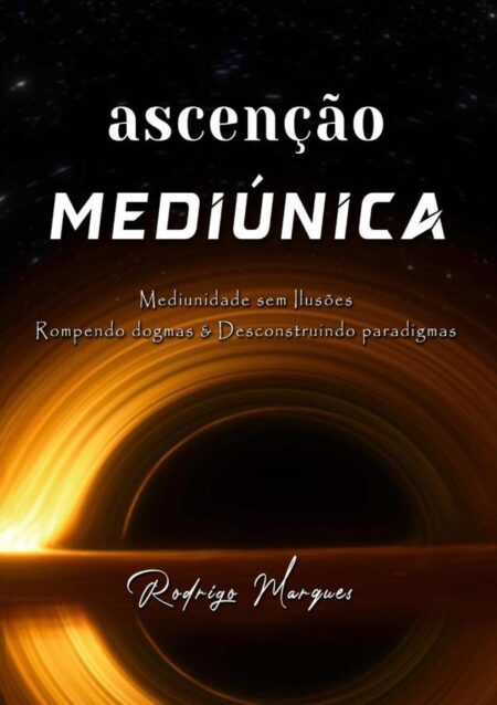 Ascensão Mediúnica:Mediunidade sem Ilusões Rompendo dogmas & Desconstruindo paradigmas