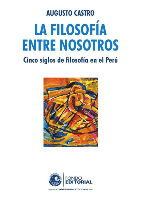 La filosofía entre nosotros. Cinco siglos de filosofía en el Perú