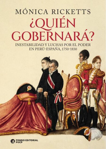 Quién gobernará?:Inestabilidad y luchas por el poder en Perú-España, 1750-1830