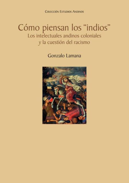 Cómo piensan los “indios”:Los intelectuales andinos coloniales y la cuestión del racismo