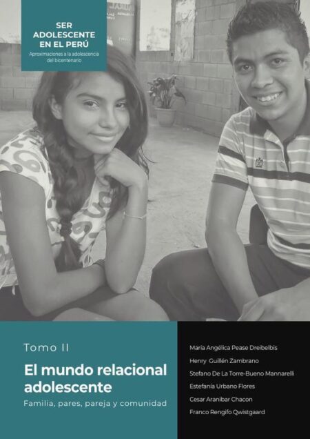 Ser adolescente en el Perú Aproximaciones a la adolescencia del bicentenario:Tomo II. El mundo relacional adolescente Familia, pares, pareja y comunidad