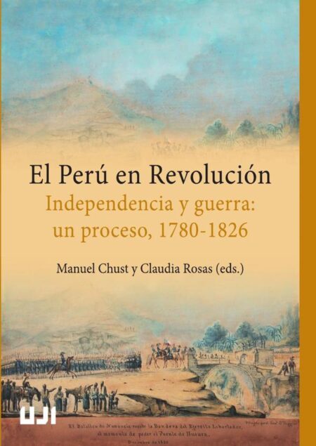 El Perú en Revolución:Independencia y guerra: un proceso, 1780-1826