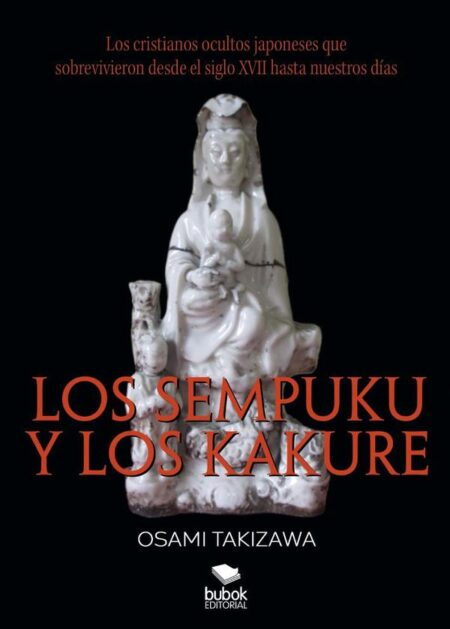 Los sempuku y los kakure. Los cristianos ocultos japoneses que sobrevivieron desde el siglo XVII hasta nuestros días:Los cristianos ocultos japoneses que sobrevivieron desde el siglo XVII hasta nuestros días
