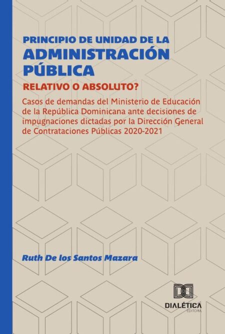 Principio de Unidad de la Administración Pública: Relativo o Absoluto?:Casos de demandas del Ministerio de Educación de la República Dominicana ante decisiones de impugnaciones dictadas por la Dirección General de Contrataciones Públicas 2020-2021