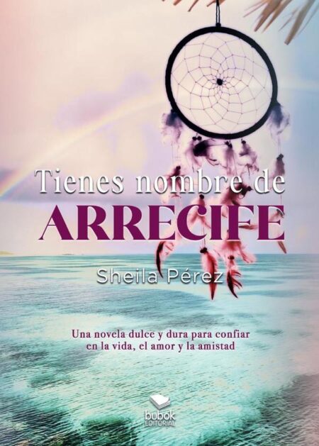 Tienes nombre de arrecife:Una novela dulce y dura para confiar en la vida, el amor y la amistad
