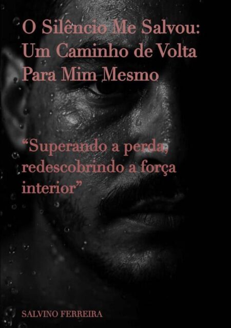 O Silêncio Me Salvou: Um Caminho De Volta Para Mim Mesmo:“Superando a perda, redescobrindo a força interior”