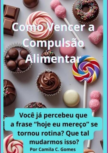 Como Vencer A Compulsão Alimentar:Você já percebeu que a frase “hoje eu mereço” se tornou rotina?