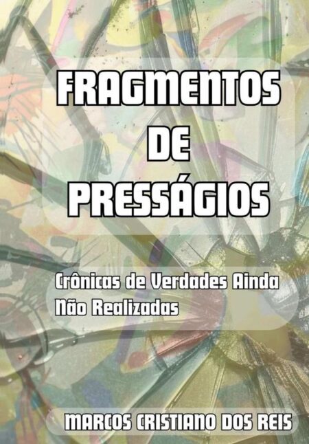 Fragmentos De Presságios:Crônicas de Verdades Ainda Não Realizadas