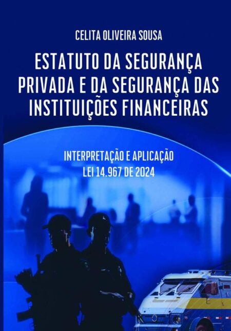 Estatuto Da Segurança Privada E Da Segurança Das Instituições Financeiras:Interpretação e Aplicação Lei 14.967 de 2024