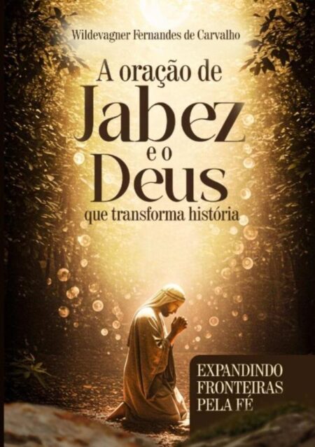 A Oração De Jabes E O Deus Que Transforma História:expandindo fronteiras pela fé