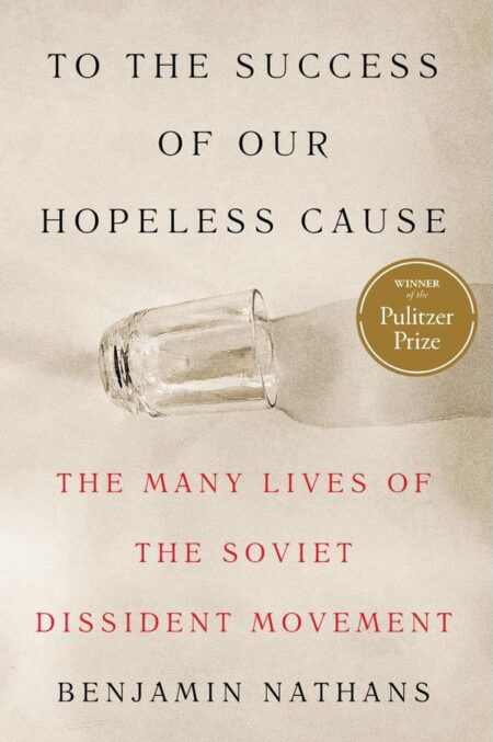 To the Success of Our Hopeless Cause (Pulitzer Prize Winner):The Many Lives of the Soviet Dissident Movement