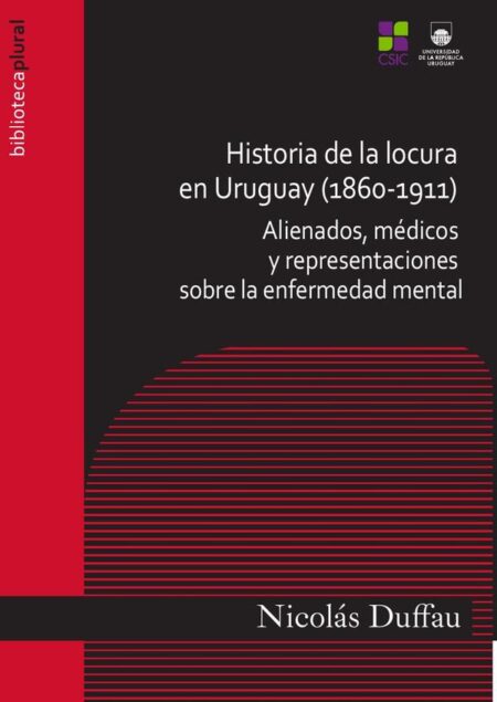 Historia de la locura en Uruguay (1860-1911):Alienados, médicos y representaciones sobre la enfermedad mental