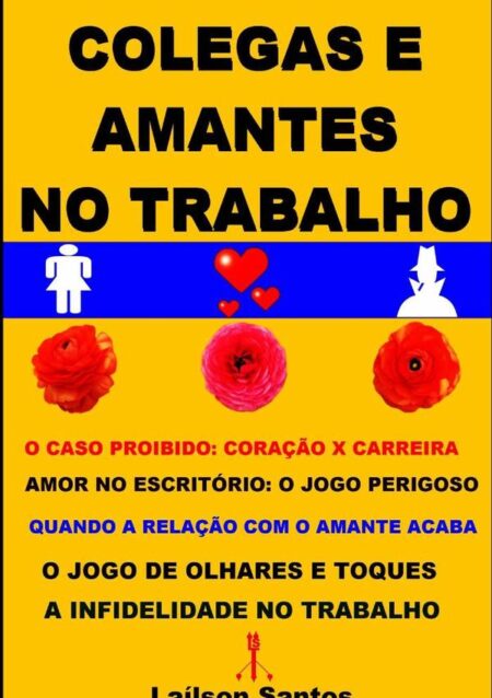Colegas E Amantes No Trabalho:Coração X Carreira: O jogo Perigoso: Quando a Relação com o Amante Acaba: O jogo de Olhares e Toques: A infidelidade no Trabalho