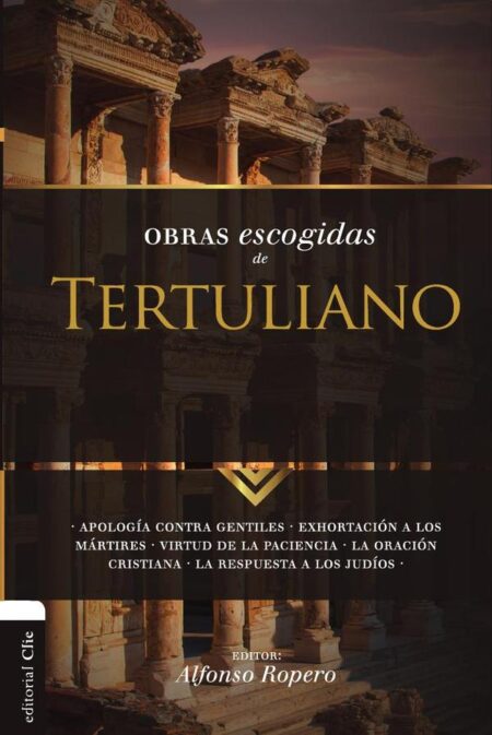 Obras escogidas de Tertuliano:Apología contra gentiles. Exhortación a los Mártires. Virtud de la Paciencia. La oración cristiana. La respuesta a los Judios.
