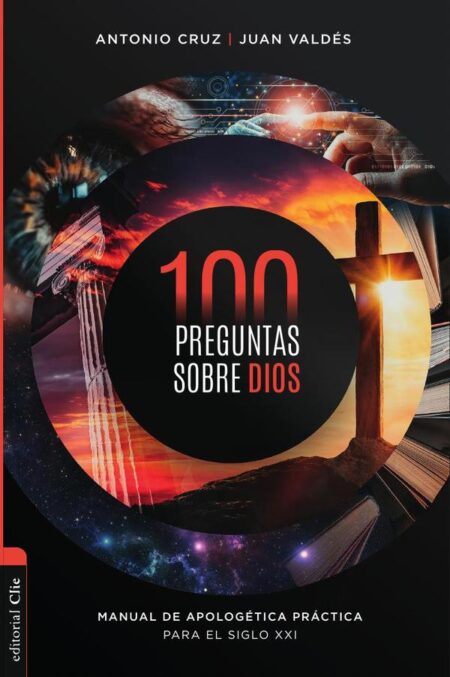 100 preguntas sobre Dios:Manual de apologética práctica para el siglo XXI