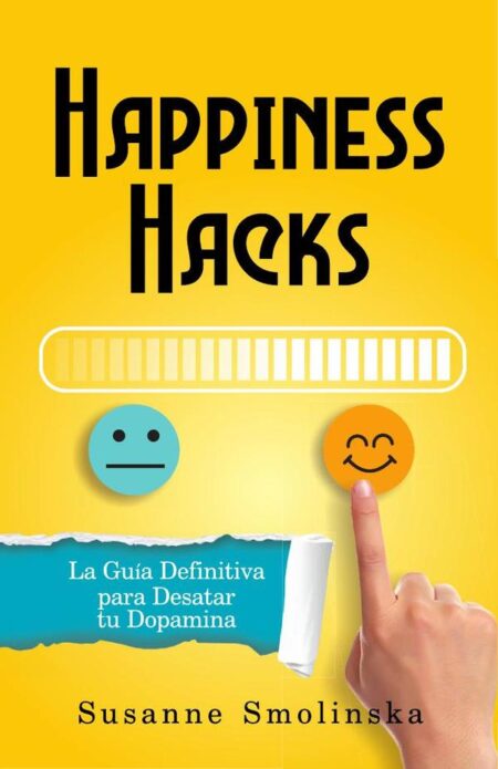 Happiness Hacks:La guía definitiva para desatar tu dopamina