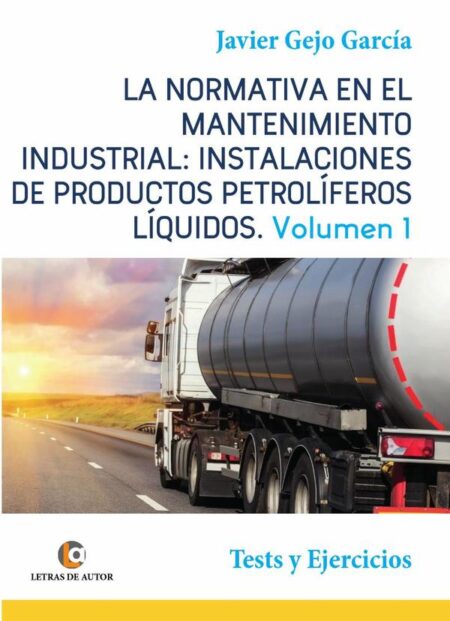 LA NORMATIVA EN EL MANTENIMIENTO INDUSTRIAL: INSTALACIONES DE PRODUCTOS PETROLÍFEROS LÍQUIDOS Vol I. Tests y Ejercicios