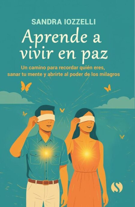 Aprende a vivir en paz:Un camino para recordar quién eres, sanar tu mente y abrirte al poder de los milagros