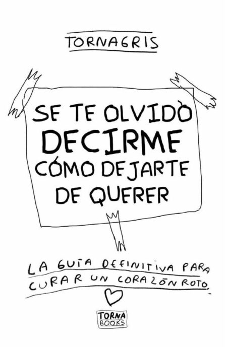 Se te olvido decirme como dejarte de querer:La guia definitiva para curar un corazon roto