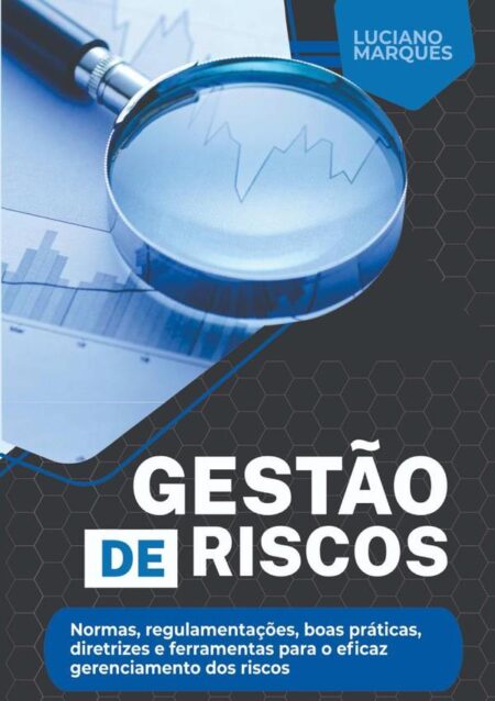 Gestão De Riscos:Normas, regulamentações, boas práticas, diretrizes e ferramentas para o eficaz gerenciamento dos riscos