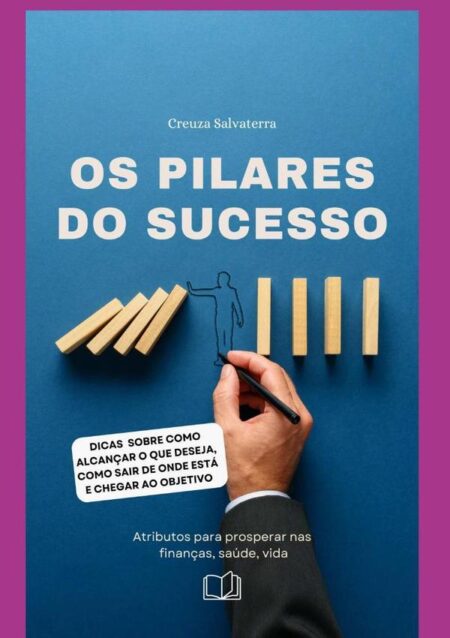 Os Pilares Do Sucesso:Atributos para prosperar nas finanças, saúde, vida.