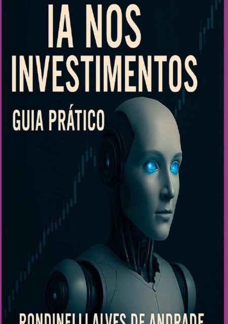 Inteligência Artificial Nos Investimentos - Guia Prático:Guia Prático
